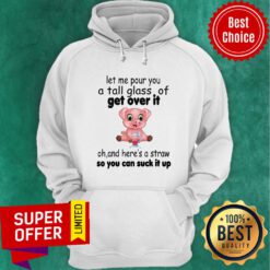 Let Me Pour You A Tall Glass Of Get Over It Oh And Here's A Straw So You Can Suck It Up Hoodie
