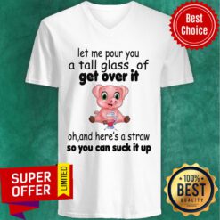 Let Me Pour You A Tall Glass Of Get Over It Oh And Here's A Straw So You Can Suck It Up V-neck