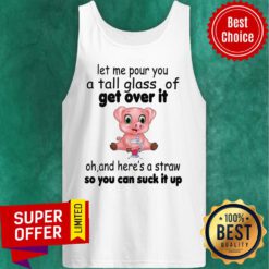 Let Me Pour You A Tall Glass Of Get Over It Oh And Here's A Straw So You Can Suck It Up Tank Top