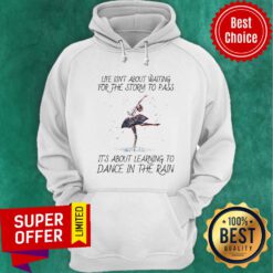 Life Isn't About Waiting For The Storm To Pass It's About Learning To Dance In The Rain Hoodie