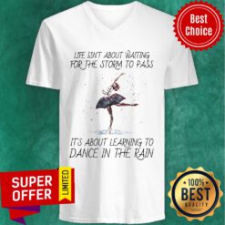 Life Isn't About Waiting For The Storm To Pass It's About Learning To Dance In The Rain V-neck