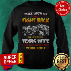 Mess With Me I Will Fight Back Mess With My Texas Wife They Will Never Find You Body Sweatshirt
