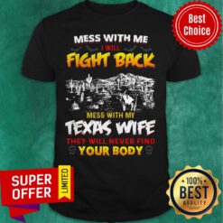 Mess With Me I Will Fight Back Mess With My Texas Wife They Will Never Find You Body Shirt