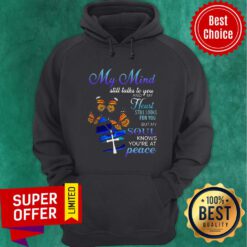 My Mind Still Talks To You And My Heart Still Looks For You But My Soul Knows You're At Peace Hoodie