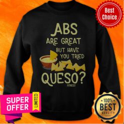 Nice Abs Are Great But Have You Tried Queso Fitness Sweatshirt