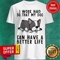 Nice I Work Hard So That My Dog Can Have A Better Life Shirt