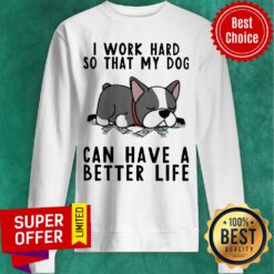Nice I Work Hard So That My Dog Can Have A Better Life Sweatshirt