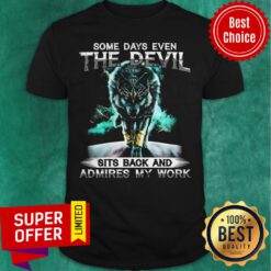 Nice Some Days Even The Devil Sits Back And Admires My Work Shirt