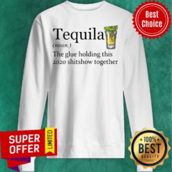Nice Tequila The Glue Holding This 2020 Shitshow Together Sweatshirt
