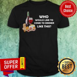 Nice Who Would Like To Come To Dinner Like This Shirt