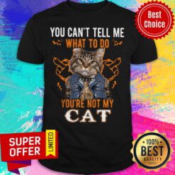 Nice You Can’t Tell Me What To Do You’re Not My Cat Shirt