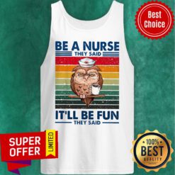 Official Be A Nurse They Said It'll Be Fun They Said Tank Top