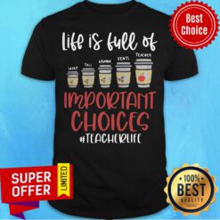 Life Is Full Of Short Tall Grande Venti Teacher Important Choices Teacherlife Shirt