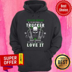 Skilled Enough To Become A Trucker Crazy Enough To Love It Hoodie