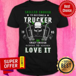 Skilled Enough To Become A Trucker Crazy Enough To Love It Shirt