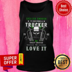 Skilled Enough To Become A Trucker Crazy Enough To Love It Tank Top