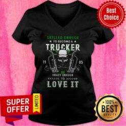 Skilled Enough To Become A Trucker Crazy Enough To Love It V-neck