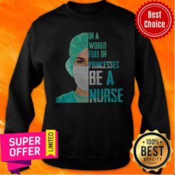 Funny In A World Full Of Princesses Be A Nurse Sweatshirt