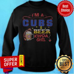Top I’m A Chicago Cubs And Beer Kinda Girls Sweatshirt