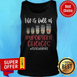 Life Is Full Of Short Tall Grande Venti Teacher Important Choices Teacherlife Tank Top