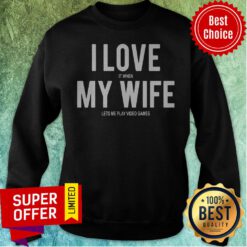 Top I Love It When My Wife Lets Me Play Video Games Tee Sweatshirt