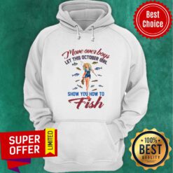 Top Move Over Boys Let This October Girl Show You How To Fish Hoodie