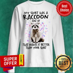 Top My Shirt Has A Raccoon On It That Makes It Better Than Your Sweatshirt
