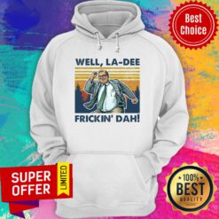 Top Well La-dee Frickin' Dah Hoodie
