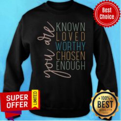 Top You Are Known Loved Worthy Chosem Enough Sweatshirt
