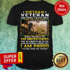 Vietnam Veteran Who Wrote A Blank Check Made Payable To The United States I Am Proud Shirt