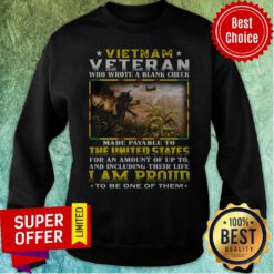 Vietnam Veteran Who Wrote A Blank Check Made Payable To The United States I Am Proud Sweatshirt