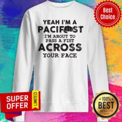 Yeah I'm A Pacifist I'm About To Pass A Fist Across Your Face Sweatshirt