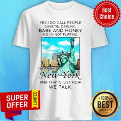 Yes I Do Call People Sweetie Darling Babe And Honey No I’m Not Flirting I’m From New York Shirt