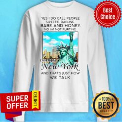 Yes I Do Call People Sweetie Darling Babe And Honey No I’m Not Flirting I’m From New York Sweatshirt