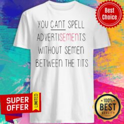 You Cant Spell Advertisements Without Semen Between The Tits Shirt