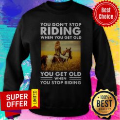 You Don’t Stop Riding When You Get Old You Get Old When You Stop Riding Sweatshirt