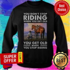 You Don’t Stop Riding When You Get Old You Get Old When You Stop Riding Sweatshirt