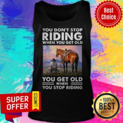 You Don’t Stop Riding When You Get Old You Get Old When You Stop Riding Tank Top