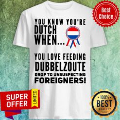 You Know Youre Dutch When You Love Feeling Dubbel Zoute Drop To Unsuspecting Foreigners Shirt