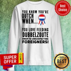 You Know Youre Dutch When You Love Feeling Dubbel Zoute Drop To Unsuspecting Foreigners Sweatshirt