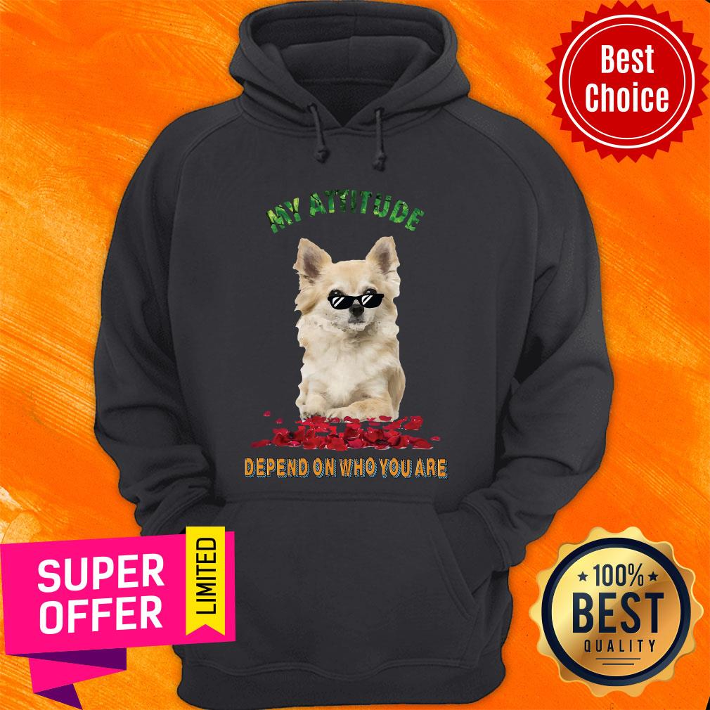 Awesome My Attitude Depend On Who You Are Shirt Awesome My Attitude Depend On Who You Are Hoodie