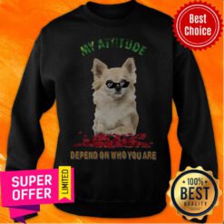 Awesome My Attitude Depend On Who You Are Sweatshirt