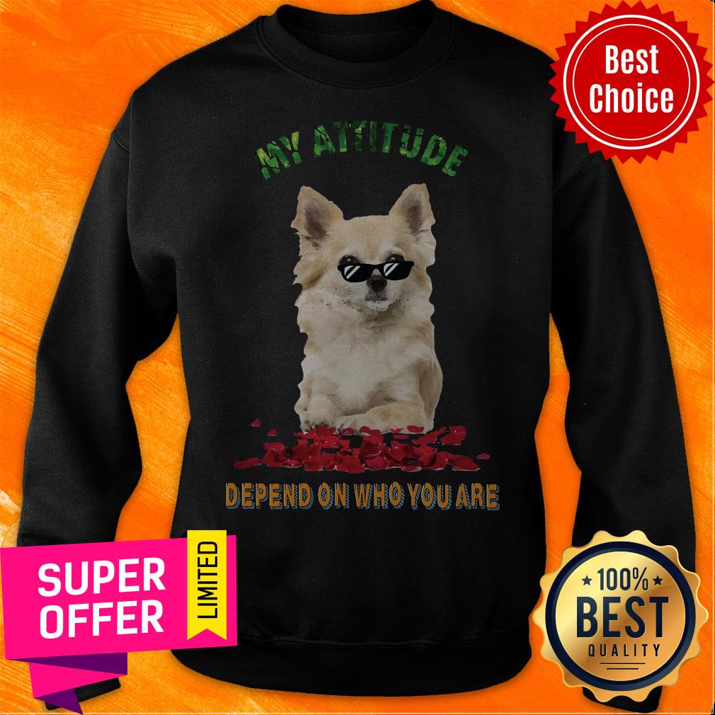 Awesome My Attitude Depend On Who You Are Shirt Awesome My Attitude Depend On Who You Are Sweatshirt