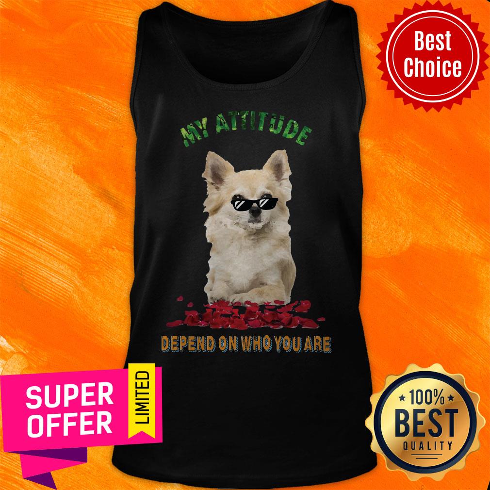 Awesome My Attitude Depend On Who You Are Shirt Awesome My Attitude Depend On Who You Are Tank Top