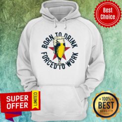 Funny Born To Drink Forced To Work Beer Hoodie
