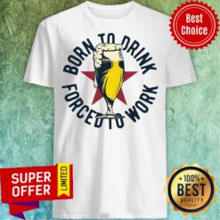 Funny Born To Drink Forced To Work Beer Shirt