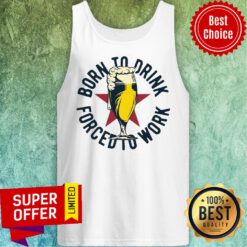 Funny Born To Drink Forced To Work Beer Tank Top