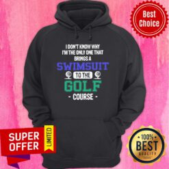 Golf I Don’t Know Why I’m The Only One That Brings A Swimsuit To The Golf Course Hoodie