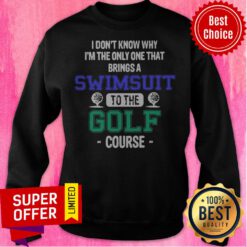 Golf I Don’t Know Why I’m The Only One That Brings A Swimsuit To The Golf Course Sweatshirt