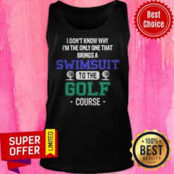 Golf I Don’t Know Why I’m The Only One That Brings A Swimsuit To The Golf Course Tank Top